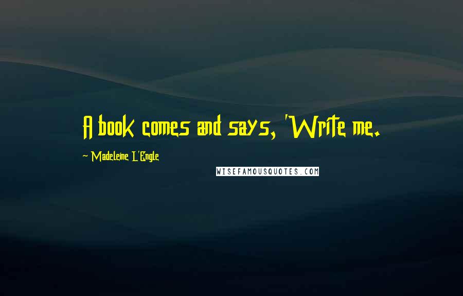 Madeleine L'Engle Quotes: A book comes and says, 'Write me.