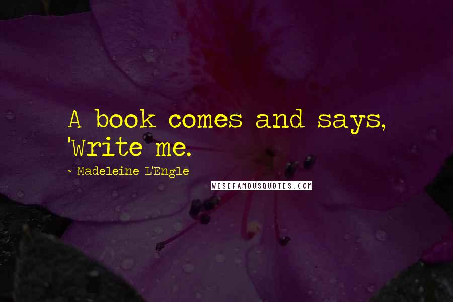 Madeleine L'Engle Quotes: A book comes and says, 'Write me.