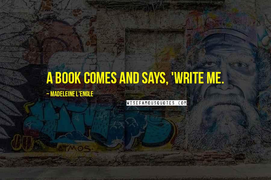 Madeleine L'Engle Quotes: A book comes and says, 'Write me.
