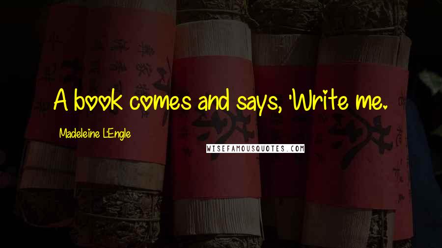 Madeleine L'Engle Quotes: A book comes and says, 'Write me.