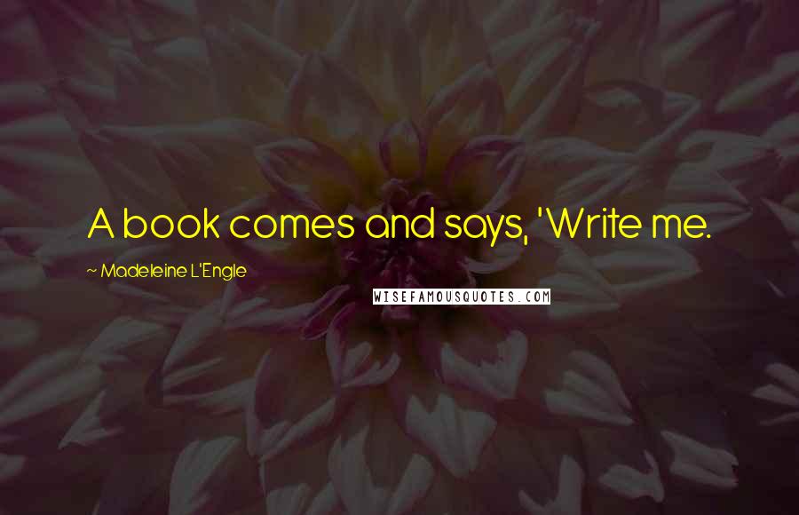Madeleine L'Engle Quotes: A book comes and says, 'Write me.