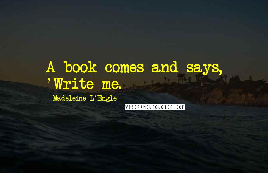 Madeleine L'Engle Quotes: A book comes and says, 'Write me.
