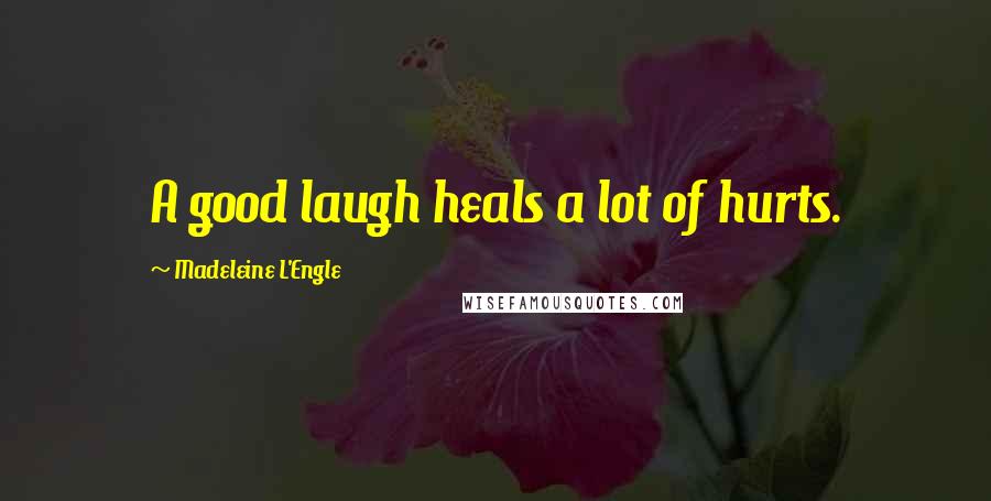Madeleine L'Engle Quotes: A good laugh heals a lot of hurts.