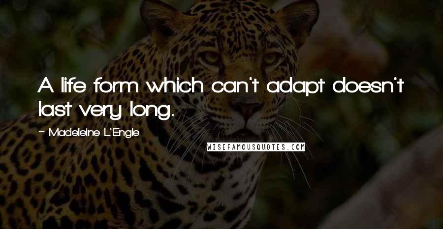 Madeleine L'Engle Quotes: A life form which can't adapt doesn't last very long.