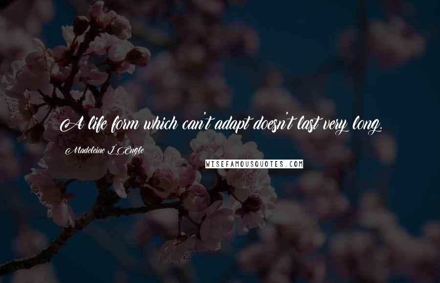 Madeleine L'Engle Quotes: A life form which can't adapt doesn't last very long.
