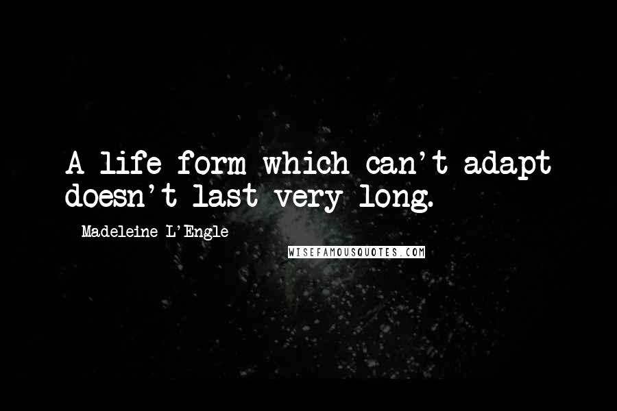 Madeleine L'Engle Quotes: A life form which can't adapt doesn't last very long.