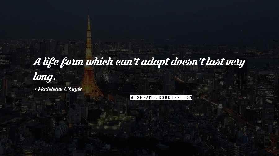 Madeleine L'Engle Quotes: A life form which can't adapt doesn't last very long.