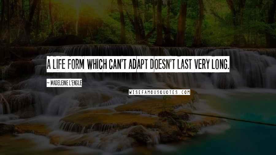 Madeleine L'Engle Quotes: A life form which can't adapt doesn't last very long.