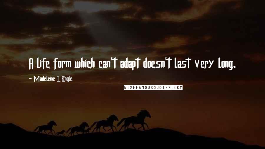 Madeleine L'Engle Quotes: A life form which can't adapt doesn't last very long.