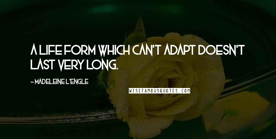 Madeleine L'Engle Quotes: A life form which can't adapt doesn't last very long.