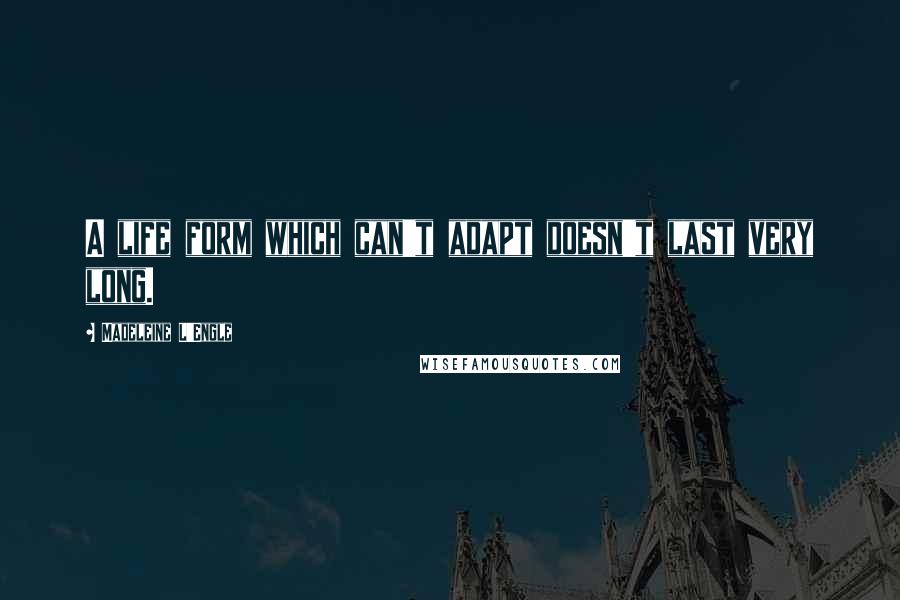 Madeleine L'Engle Quotes: A life form which can't adapt doesn't last very long.
