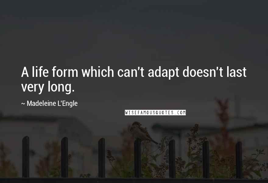 Madeleine L'Engle Quotes: A life form which can't adapt doesn't last very long.