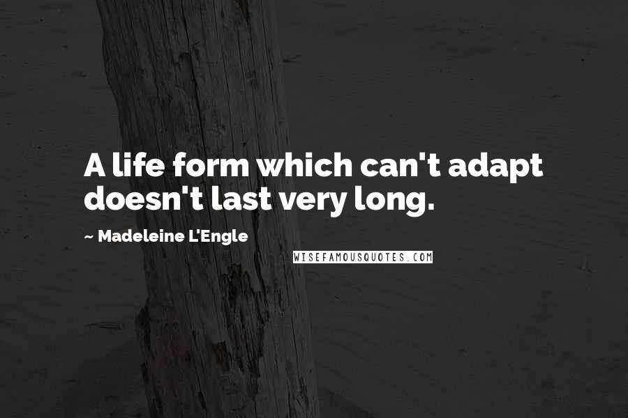 Madeleine L'Engle Quotes: A life form which can't adapt doesn't last very long.