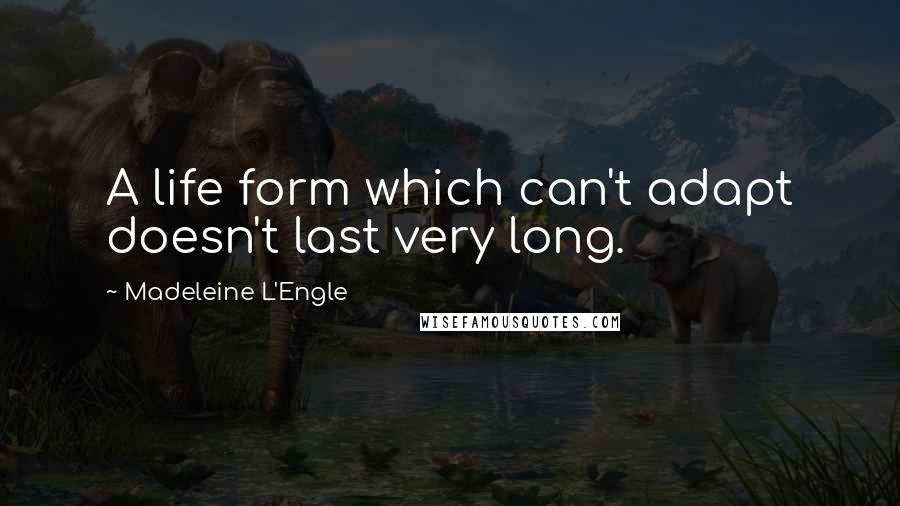 Madeleine L'Engle Quotes: A life form which can't adapt doesn't last very long.