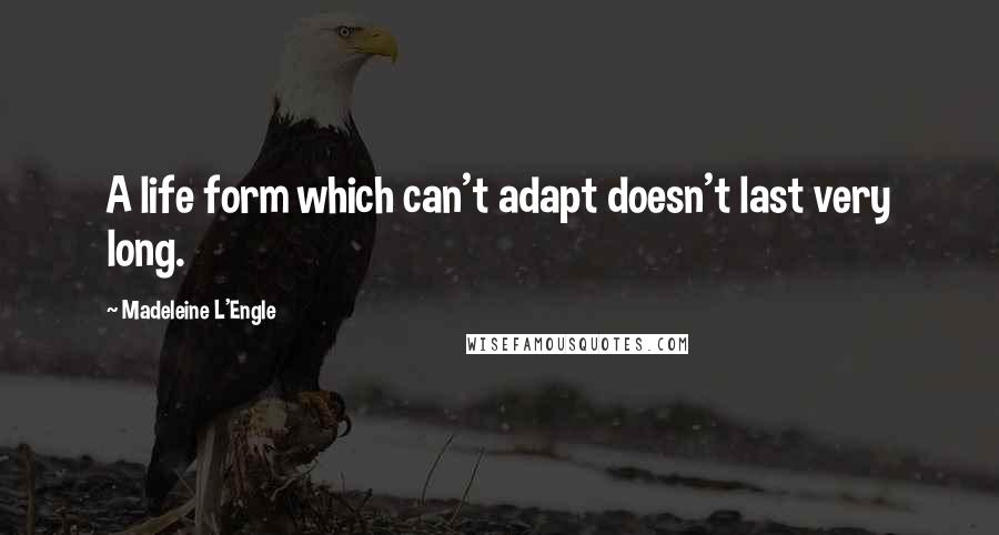 Madeleine L'Engle Quotes: A life form which can't adapt doesn't last very long.
