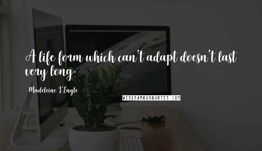 Madeleine L'Engle Quotes: A life form which can't adapt doesn't last very long.
