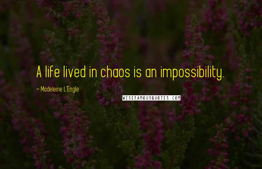 Madeleine L'Engle Quotes: A life lived in chaos is an impossibility.