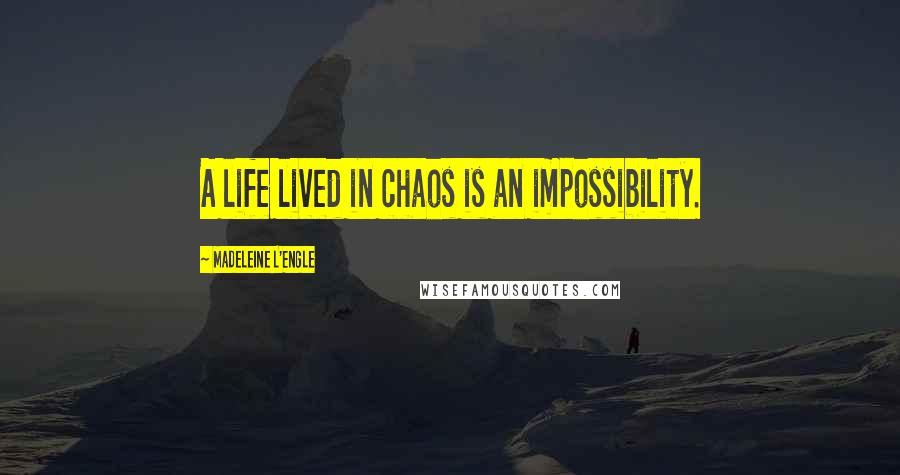 Madeleine L'Engle Quotes: A life lived in chaos is an impossibility.