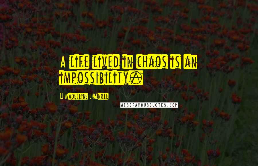 Madeleine L'Engle Quotes: A life lived in chaos is an impossibility.