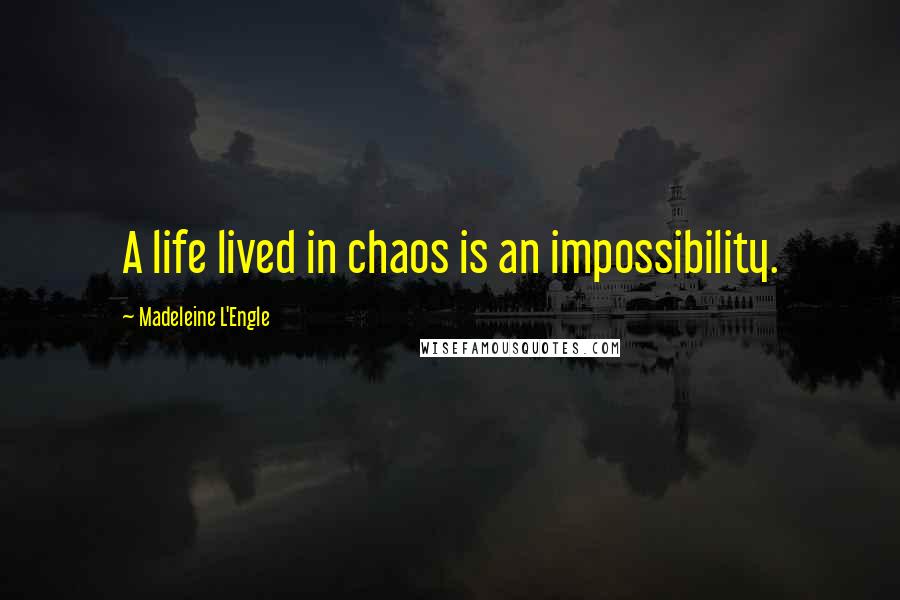Madeleine L'Engle Quotes: A life lived in chaos is an impossibility.