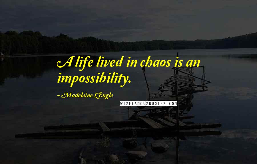 Madeleine L'Engle Quotes: A life lived in chaos is an impossibility.