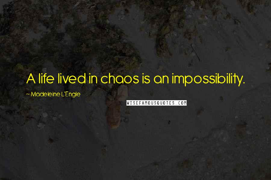 Madeleine L'Engle Quotes: A life lived in chaos is an impossibility.