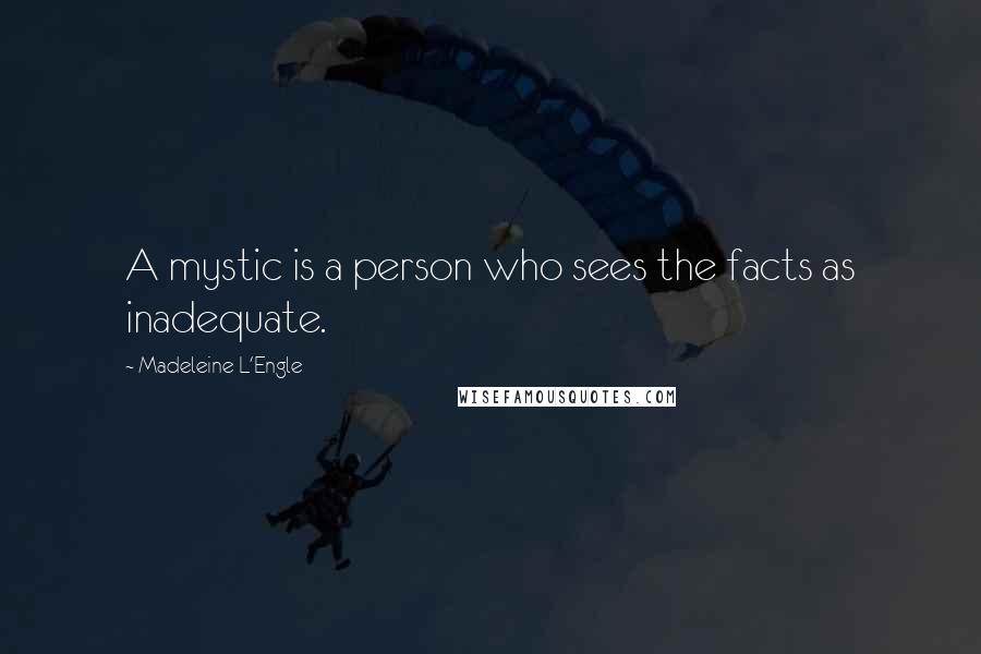 Madeleine L'Engle Quotes: A mystic is a person who sees the facts as inadequate.