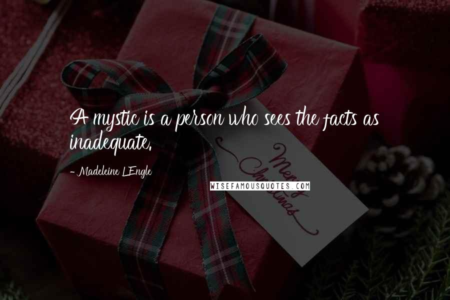 Madeleine L'Engle Quotes: A mystic is a person who sees the facts as inadequate.