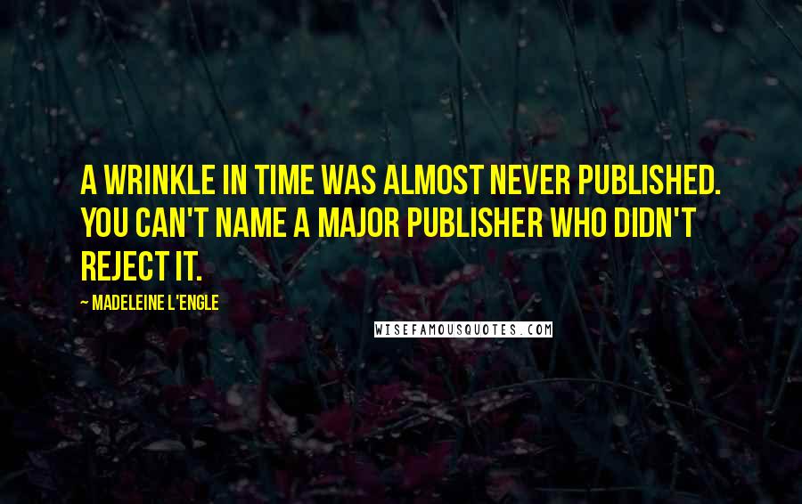 Madeleine L'Engle Quotes: A Wrinkle in Time was almost never published. You can't name a major publisher who didn't reject it.