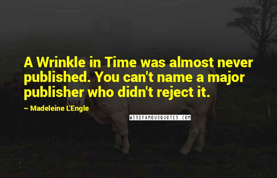 Madeleine L'Engle Quotes: A Wrinkle in Time was almost never published. You can't name a major publisher who didn't reject it.