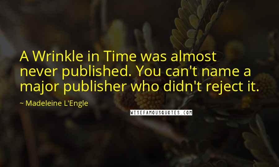 Madeleine L'Engle Quotes: A Wrinkle in Time was almost never published. You can't name a major publisher who didn't reject it.