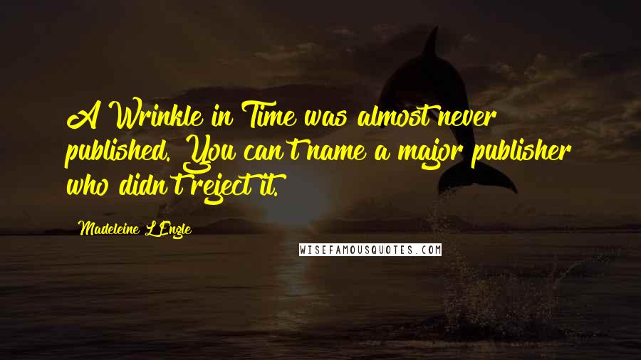 Madeleine L'Engle Quotes: A Wrinkle in Time was almost never published. You can't name a major publisher who didn't reject it.