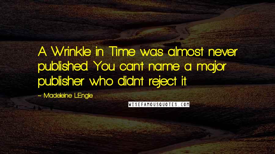 Madeleine L'Engle Quotes: A Wrinkle in Time was almost never published. You can't name a major publisher who didn't reject it.