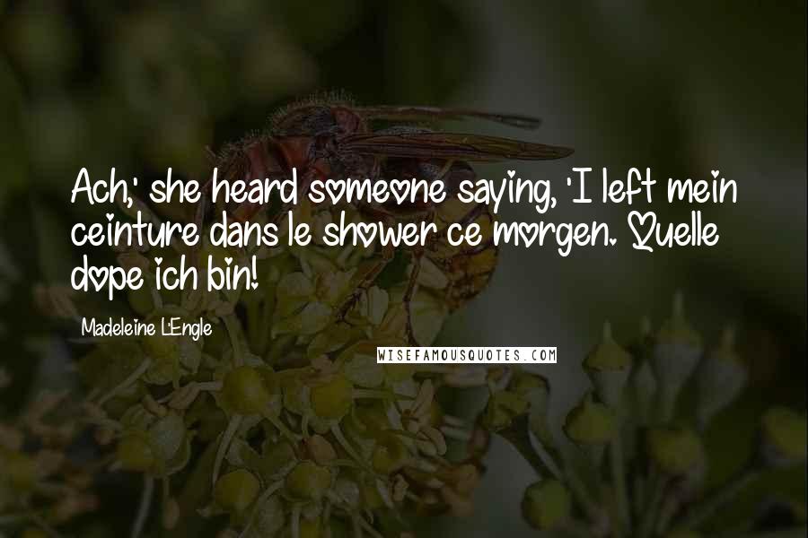 Madeleine L'Engle Quotes: Ach,' she heard someone saying, 'I left mein ceinture dans le shower ce morgen. Quelle dope ich bin!