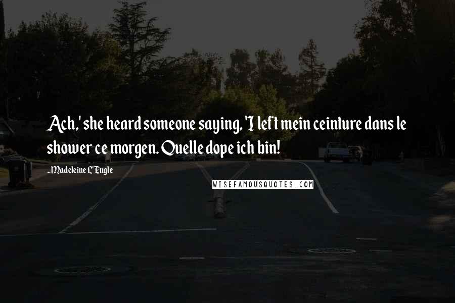 Madeleine L'Engle Quotes: Ach,' she heard someone saying, 'I left mein ceinture dans le shower ce morgen. Quelle dope ich bin!