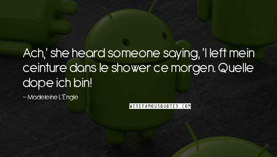 Madeleine L'Engle Quotes: Ach,' she heard someone saying, 'I left mein ceinture dans le shower ce morgen. Quelle dope ich bin!