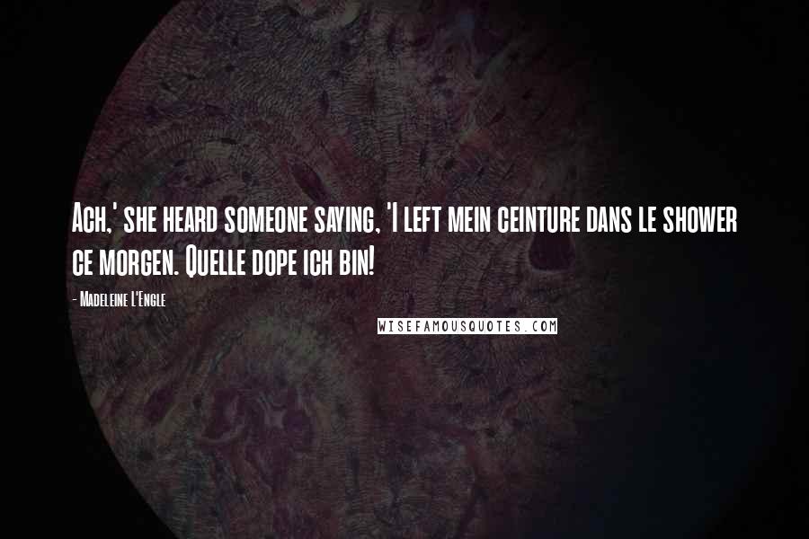 Madeleine L'Engle Quotes: Ach,' she heard someone saying, 'I left mein ceinture dans le shower ce morgen. Quelle dope ich bin!