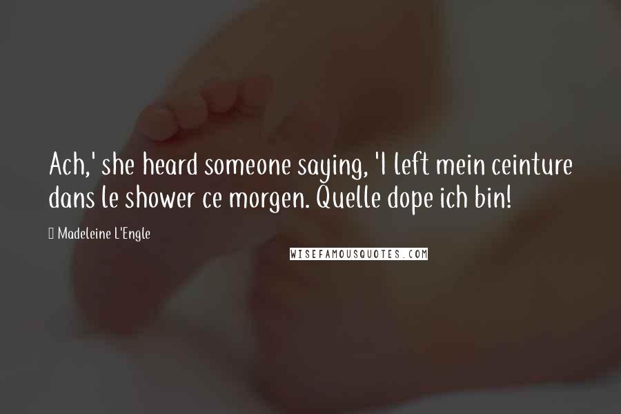 Madeleine L'Engle Quotes: Ach,' she heard someone saying, 'I left mein ceinture dans le shower ce morgen. Quelle dope ich bin!