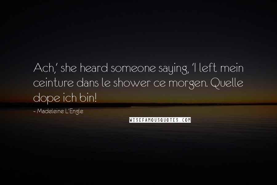 Madeleine L'Engle Quotes: Ach,' she heard someone saying, 'I left mein ceinture dans le shower ce morgen. Quelle dope ich bin!