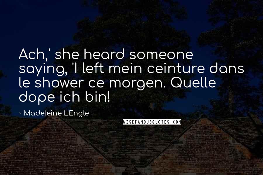 Madeleine L'Engle Quotes: Ach,' she heard someone saying, 'I left mein ceinture dans le shower ce morgen. Quelle dope ich bin!