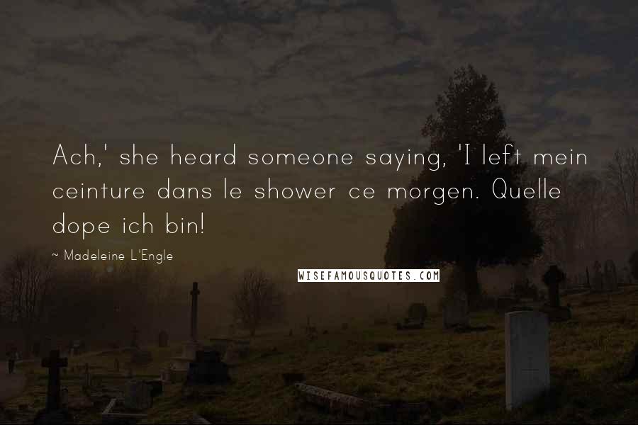 Madeleine L'Engle Quotes: Ach,' she heard someone saying, 'I left mein ceinture dans le shower ce morgen. Quelle dope ich bin!