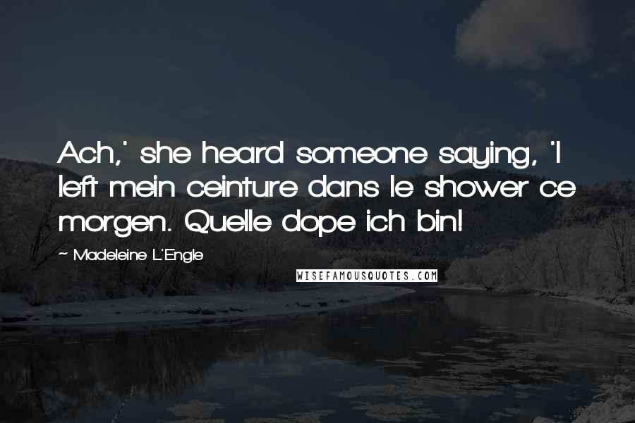 Madeleine L'Engle Quotes: Ach,' she heard someone saying, 'I left mein ceinture dans le shower ce morgen. Quelle dope ich bin!