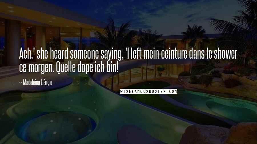 Madeleine L'Engle Quotes: Ach,' she heard someone saying, 'I left mein ceinture dans le shower ce morgen. Quelle dope ich bin!