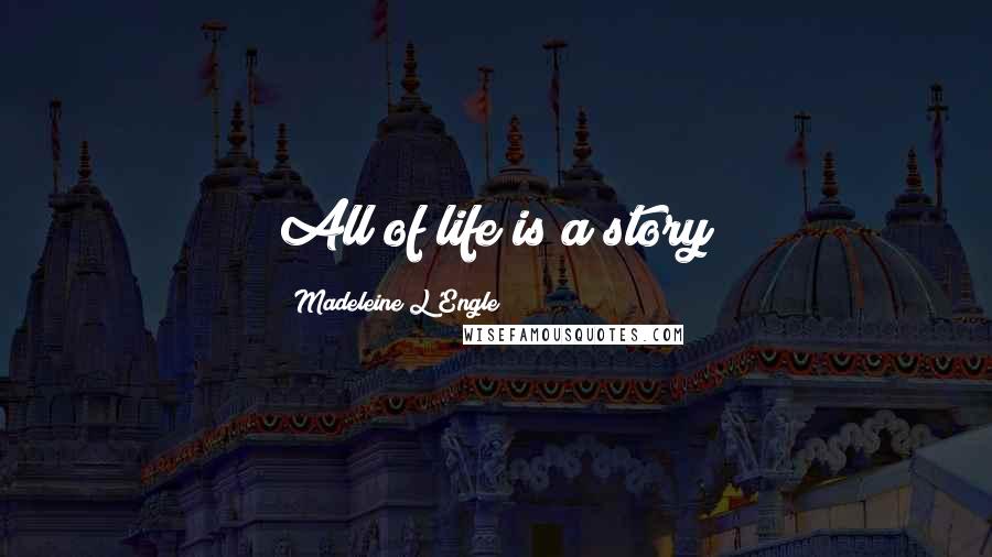 Madeleine L'Engle Quotes: All of life is a story