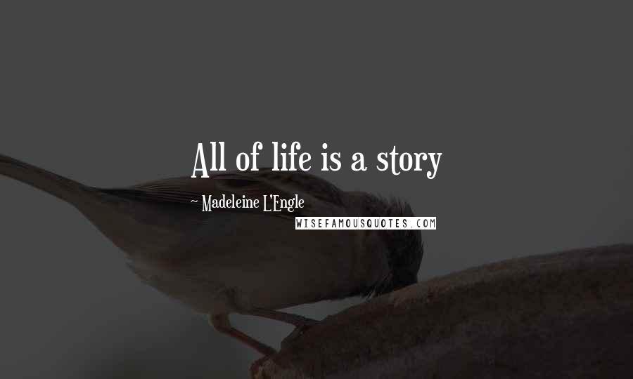 Madeleine L'Engle Quotes: All of life is a story