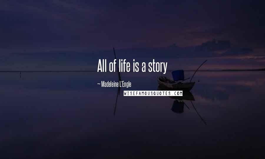 Madeleine L'Engle Quotes: All of life is a story