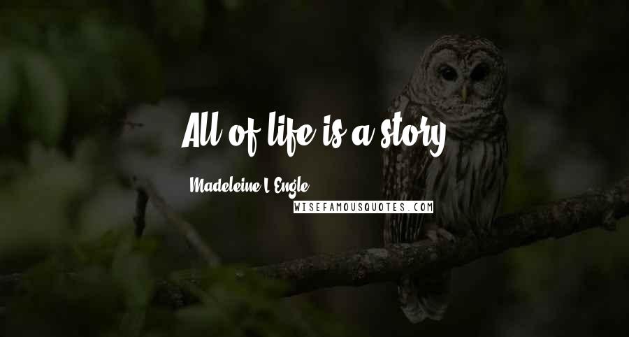 Madeleine L'Engle Quotes: All of life is a story