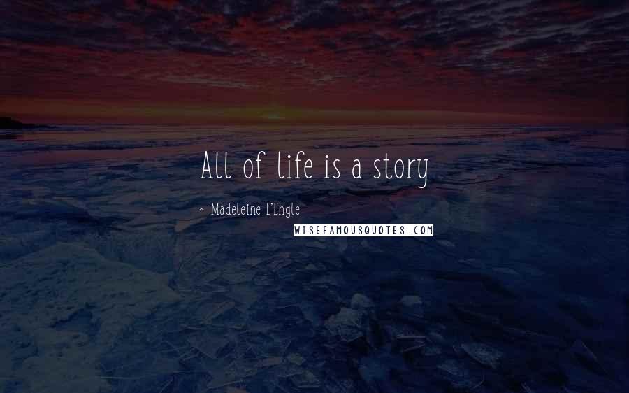 Madeleine L'Engle Quotes: All of life is a story