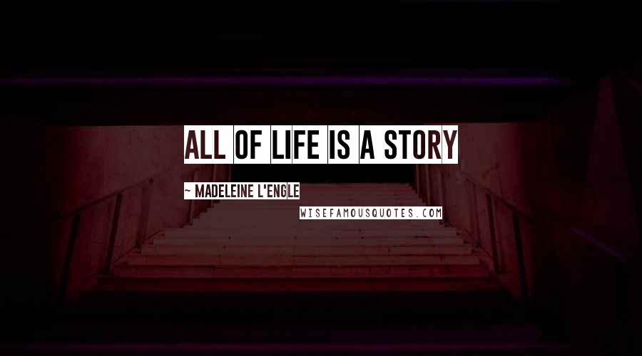 Madeleine L'Engle Quotes: All of life is a story