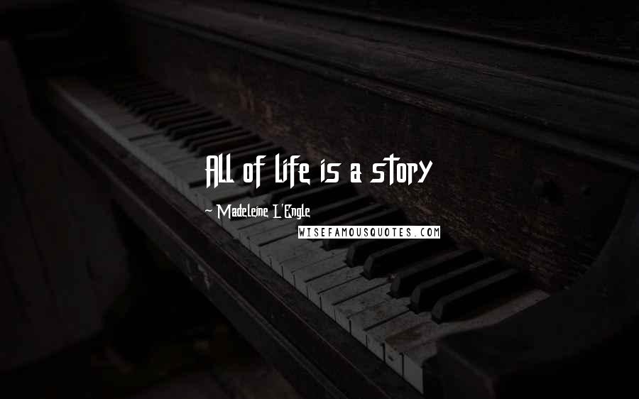 Madeleine L'Engle Quotes: All of life is a story
